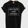 Not Cute but Psycho t-shirt