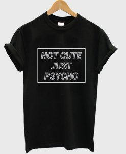 Not Cute but Psycho t-shirt