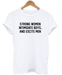 Strong Women Intimidate Boys and Excite T shirt