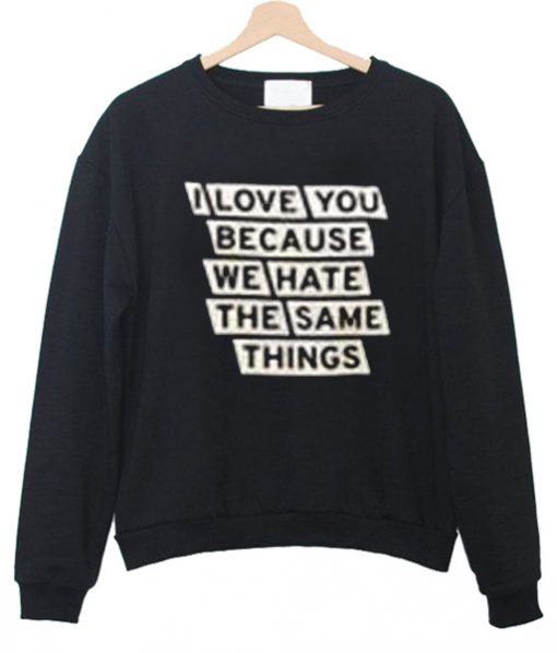 i love you because we hate the same thinks sweatshirt