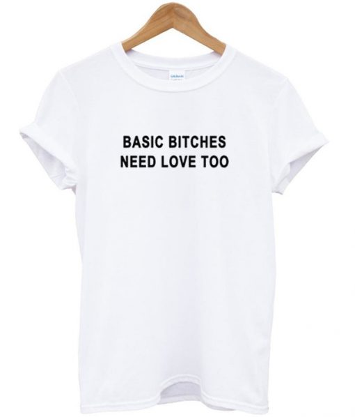 Basic Bitches Need Love Too Tshirt