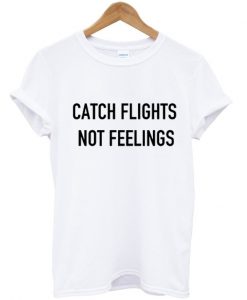 Catch Flights Not Feelings T-Shirt