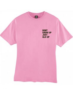 Don't Grow Up Just Glo Up Tshirt