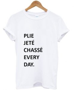 Plie Jete Chasse Every Day Tshirt