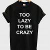 Too Lazy To Be Crazy T-shirt