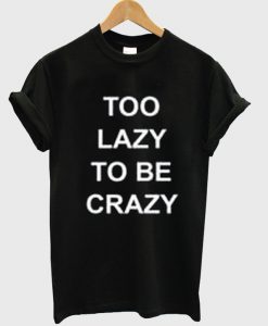 Too Lazy To Be Crazy T-shirt