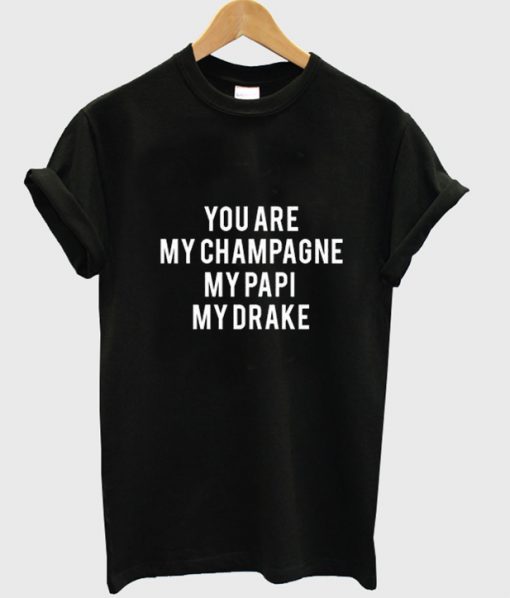 You Are My Champagne My Papi My Drake Tshirt