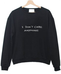 i don't care anymore Sweatshirt