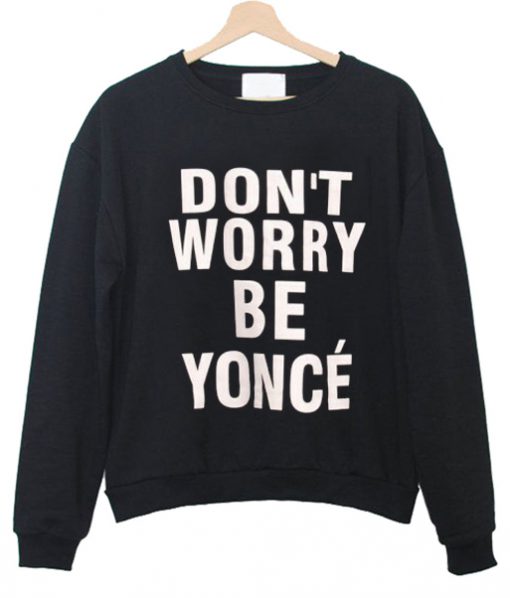 Don't Worry Be Yonce Sweatshirt