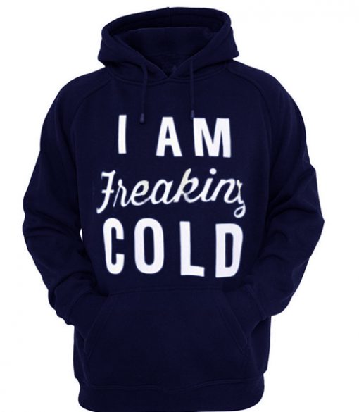 i am freaking cold hoodie