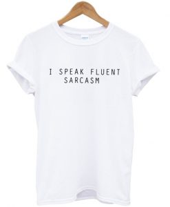 i speak fluent sarcasm t shirt