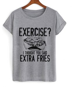 i thought you said extra fries T Shirt