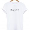 idk google it Tshirt