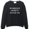 my mom says i m pretty sweatshirt