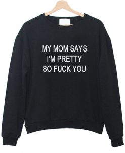 my mom says i m pretty sweatshirt