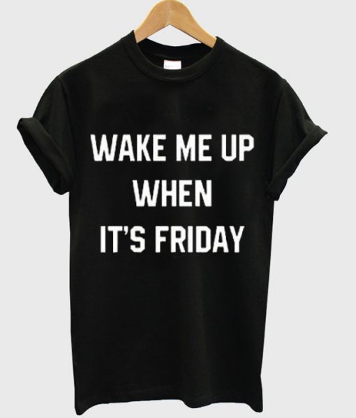 wake me up when it's friday t shirt