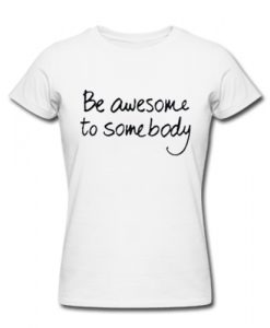 be awesome to somebody t shirt