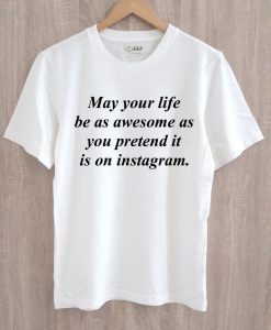 may your life be as awesome as you pretend it is on instagram t shirt