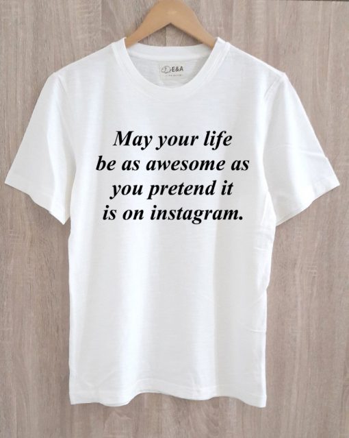 may your life be as awesome as you pretend it is on instagram t shirt