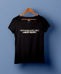 that's fucked up but i like it t shirt