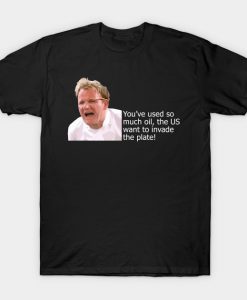 Gordon Ramsay Oil Meme Quote T-Shirt