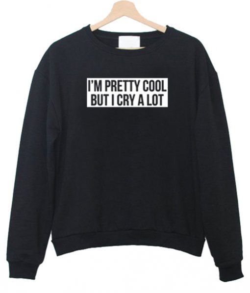 I M Pretty Cooll But I Cry A Lot Sweatshirt