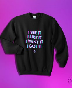 I See It I Like It I Want It I Got It Crewneck Sweatshirt