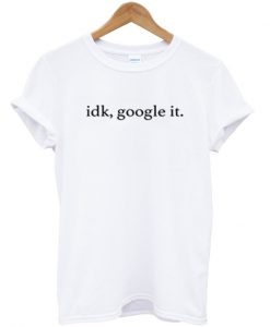 Idk, Google It T-Shirt