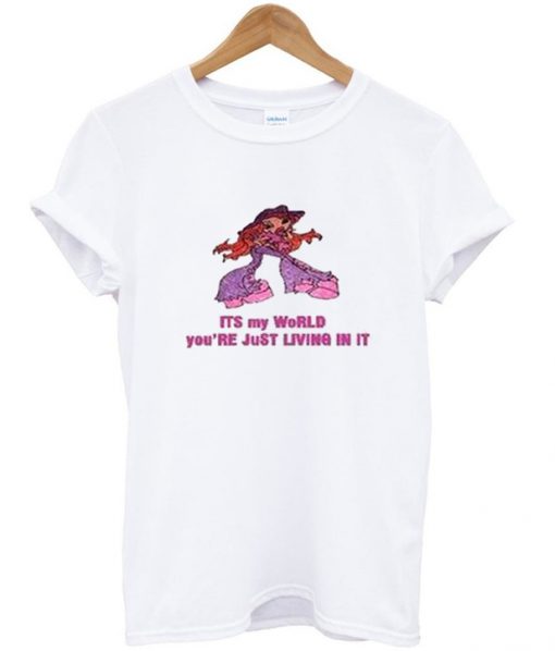 Its My World You're Just Living In It t-shirt