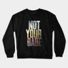 NOT YOUR BABE Crewneck Sweatshirt