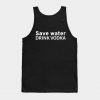 Save water - Drink vodka Tank Top