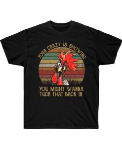 Your Crazy Is Showing You Might Want To Tuck That Back In Rooster Farmers TShirt