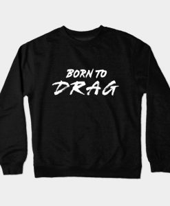 Born To Drag Crewneck Sweatshirt