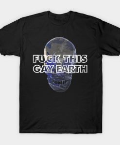 Fuck This Gay Earth T-Shirt