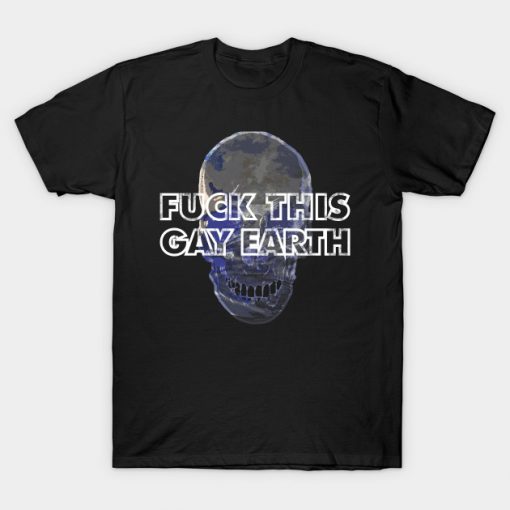 Fuck This Gay Earth T-Shirt