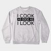 Funny Chef Quotes I Cook As Good As I Look Gift Crewneck Sweatshirt