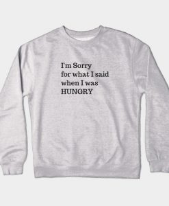 I'm Sorry For What I Said When I Was Hungry Crewneck Sweatshirt