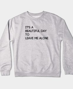 It's A Beautiful Day to Leave Me Alone Crewneck Sweatshirt