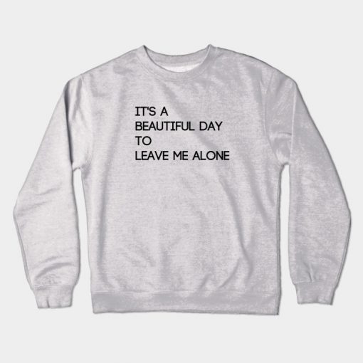 It's A Beautiful Day to Leave Me Alone Crewneck Sweatshirt