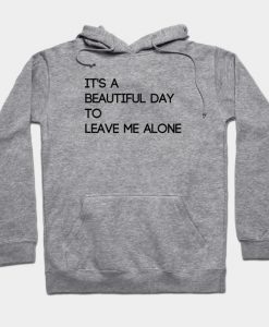 It's A Beautiful Day to Leave Me Alone Hoodie