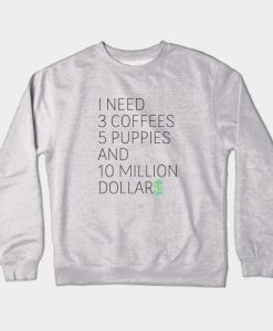 I Need 3 Coffees 5 Puppies and 10 Million Dollars Crewneck Sweatshirt