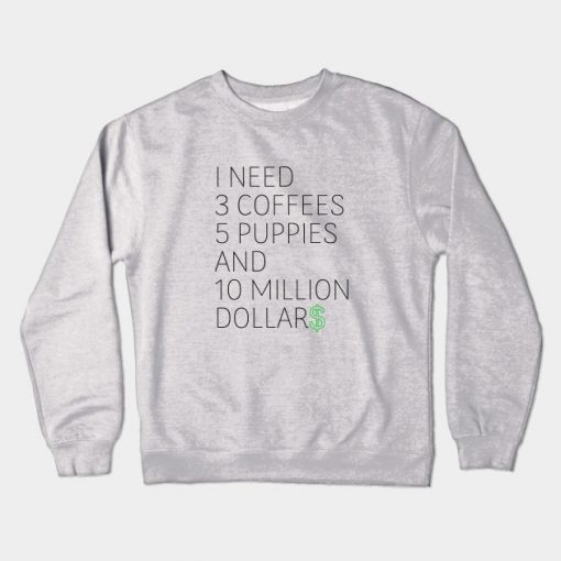 I Need 3 Coffees 5 Puppies and 10 Million Dollars Crewneck Sweatshirt