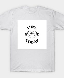 I feel good today T-Shirt