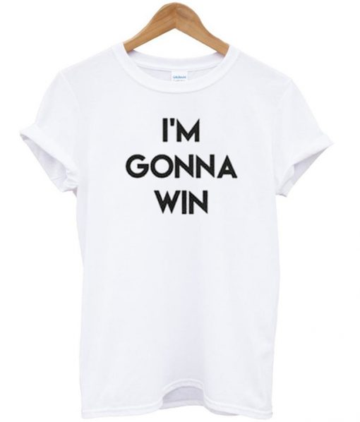 I'm Gonna Win T Shirt