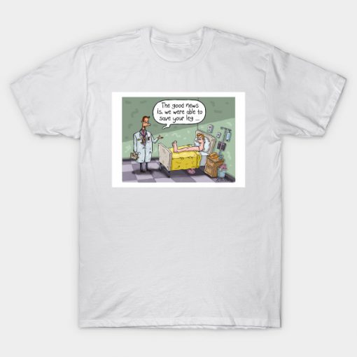 The Good News is we were able to save your leg T-Shirt