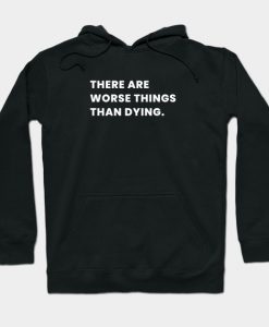 There Are Worse Things Than Dying Hoodie