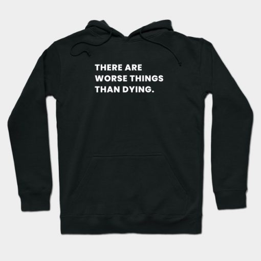 There Are Worse Things Than Dying Hoodie