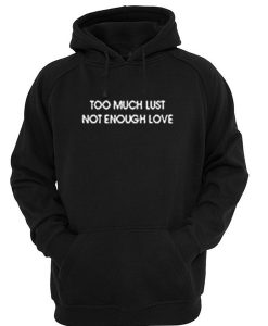 Too Much Lust Not Enough Love Hooded