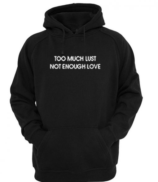 Too Much Lust Not Enough Love Hooded