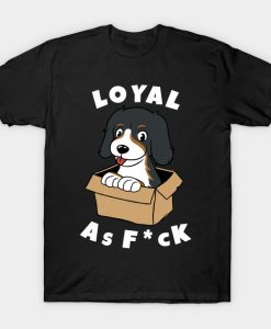 Bernese Mountain Dog Loyal As Fuck T-Shirt